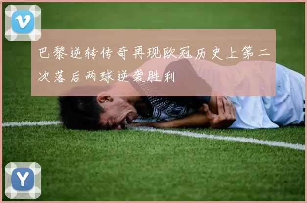 巴黎逆转传奇再现欧冠历史上第二次落后两球逆袭胜利