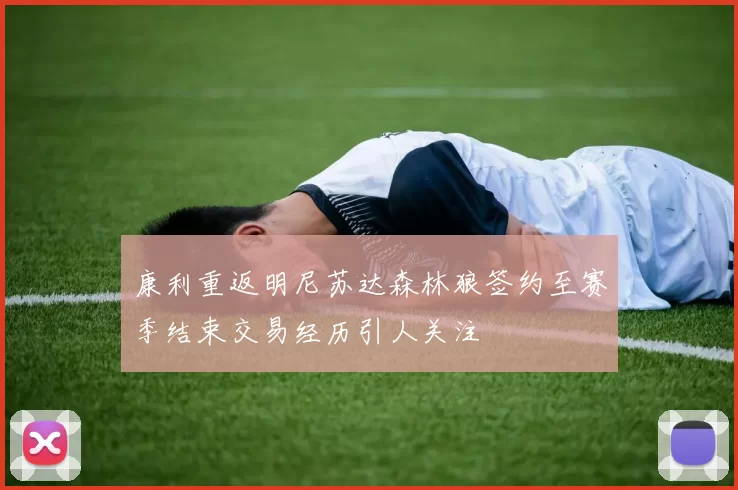 康利重返明尼苏达森林狼签约至赛季结束交易经历引人关注